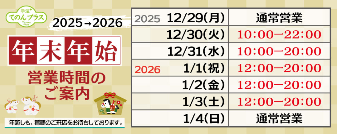 2025-2026年末年始営業時間のご案内 2025年12/29(月):通常営業・12/30(火):10-22時・12/31(水):10-20時・2026年1/1(祝)～1/3(土):12-20時・1/4(日):通常営業
